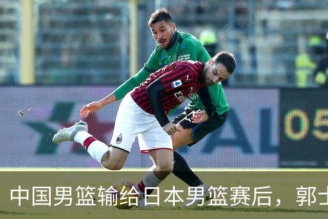 中国男篮输给日本男篮赛后，郭士强说：“这个夏天我们整个中国男篮都非常努力”