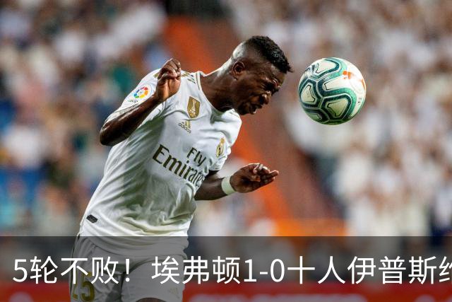 5轮不败！埃弗顿1-0十人伊普斯维奇 巴里破门+进球被吹法塔乌染红